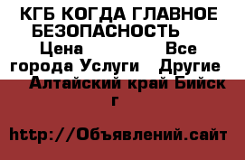 КГБ-КОГДА ГЛАВНОЕ БЕЗОПАСНОСТЬ-1 › Цена ­ 110 000 - Все города Услуги » Другие   . Алтайский край,Бийск г.